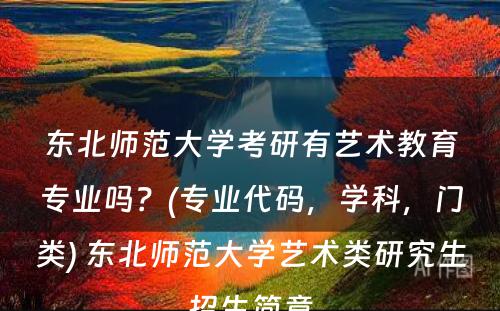 东北师范大学考研有艺术教育专业吗？(专业代码，学科，门类) 东北师范大学艺术类研究生招生简章