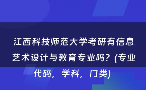 江西科技师范大学考研有信息艺术设计与教育专业吗？(专业代码，学科，门类) 