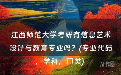 江西师范大学考研有信息艺术设计与教育专业吗？(专业代码，学科，门类) 