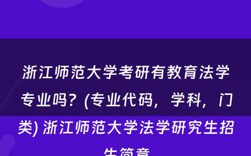 浙江师范大学考研有教育法学专业吗？(专业代码，学科，门类) 浙江师范大学法学研究生招生简章