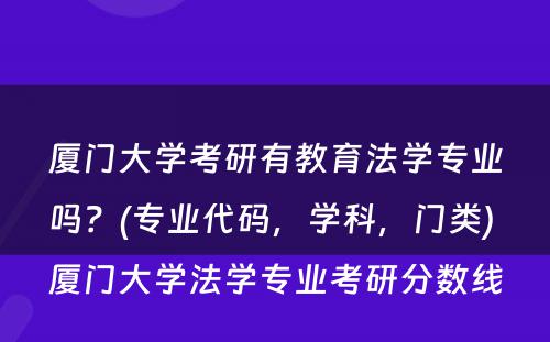 厦门大学考研有教育法学专业吗？(专业代码，学科，门类) 厦门大学法学专业考研分数线