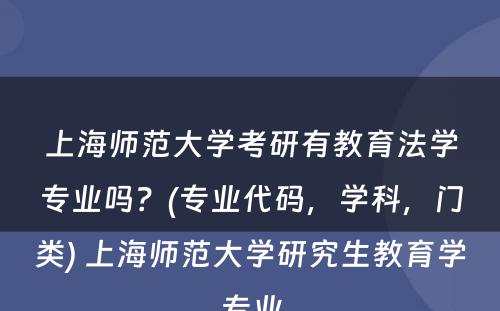 上海师范大学考研有教育法学专业吗？(专业代码，学科，门类) 上海师范大学研究生教育学专业