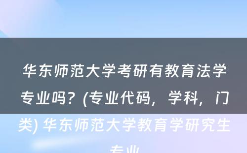 华东师范大学考研有教育法学专业吗？(专业代码，学科，门类) 华东师范大学教育学研究生专业