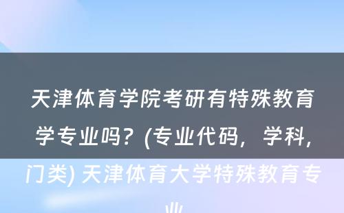 天津体育学院考研有特殊教育学专业吗？(专业代码，学科，门类) 天津体育大学特殊教育专业