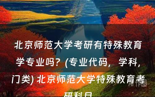 北京师范大学考研有特殊教育学专业吗？(专业代码，学科，门类) 北京师范大学特殊教育考研科目