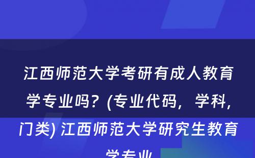 江西师范大学考研有成人教育学专业吗？(专业代码，学科，门类) 江西师范大学研究生教育学专业