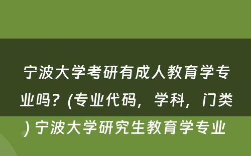 宁波大学考研有成人教育学专业吗？(专业代码，学科，门类) 宁波大学研究生教育学专业