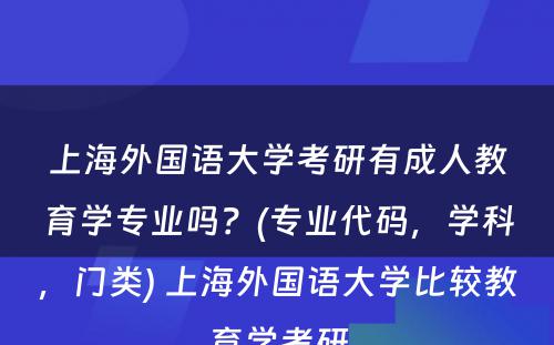 上海外国语大学考研有成人教育学专业吗？(专业代码，学科，门类) 上海外国语大学比较教育学考研