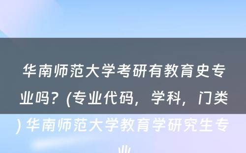 华南师范大学考研有教育史专业吗？(专业代码，学科，门类) 华南师范大学教育学研究生专业