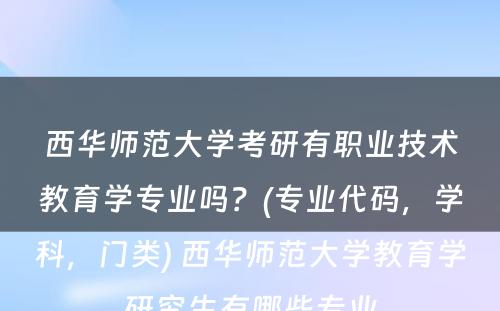 西华师范大学考研有职业技术教育学专业吗？(专业代码，学科，门类) 西华师范大学教育学研究生有哪些专业