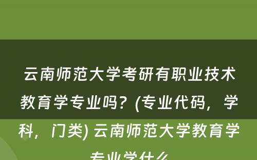 云南师范大学考研有职业技术教育学专业吗？(专业代码，学科，门类) 云南师范大学教育学专业学什么