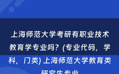 上海师范大学考研有职业技术教育学专业吗？(专业代码，学科，门类) 上海师范大学教育类研究生专业