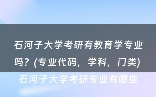 石河子大学考研有教育学专业吗？(专业代码，学科，门类) 石河子大学考研专业有哪些