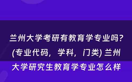 兰州大学考研有教育学专业吗？(专业代码，学科，门类) 兰州大学研究生教育学专业怎么样