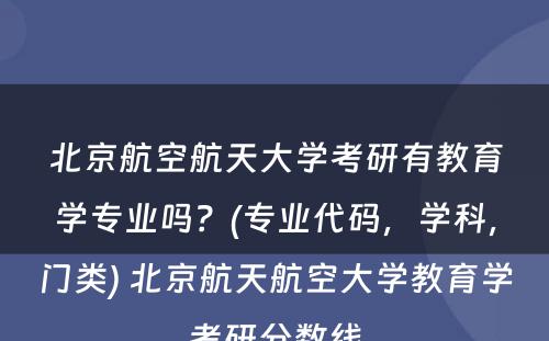 北京航空航天大学考研有教育学专业吗？(专业代码，学科，门类) 北京航天航空大学教育学考研分数线