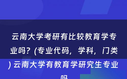 云南大学考研有比较教育学专业吗？(专业代码，学科，门类) 云南大学有教育学研究生专业吗