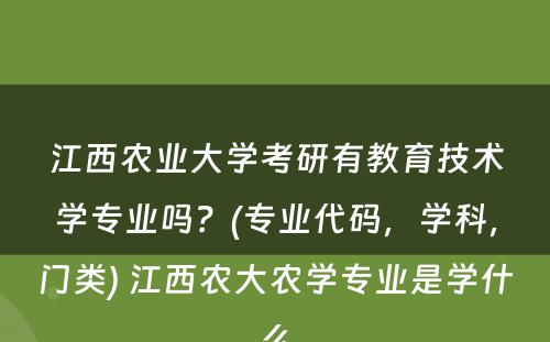 江西农业大学考研有教育技术学专业吗？(专业代码，学科，门类) 江西农大农学专业是学什么