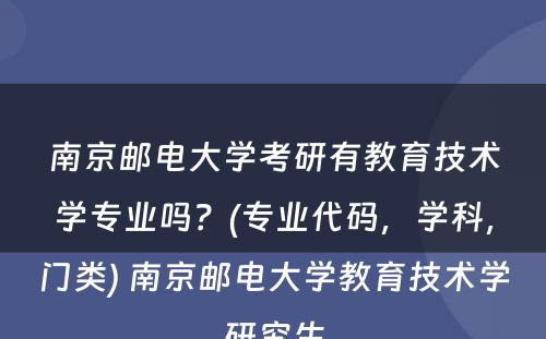 南京邮电大学考研有教育技术学专业吗？(专业代码，学科，门类) 南京邮电大学教育技术学研究生