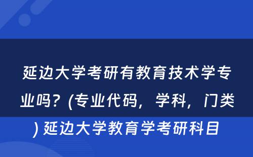 延边大学考研有教育技术学专业吗？(专业代码，学科，门类) 延边大学教育学考研科目