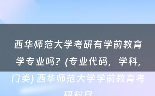 西华师范大学考研有学前教育学专业吗？(专业代码，学科，门类) 西华师范大学学前教育考研科目