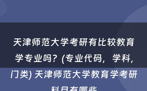 天津师范大学考研有比较教育学专业吗？(专业代码，学科，门类) 天津师范大学教育学考研科目有哪些