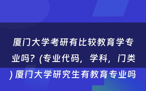 厦门大学考研有比较教育学专业吗？(专业代码，学科，门类) 厦门大学研究生有教育专业吗