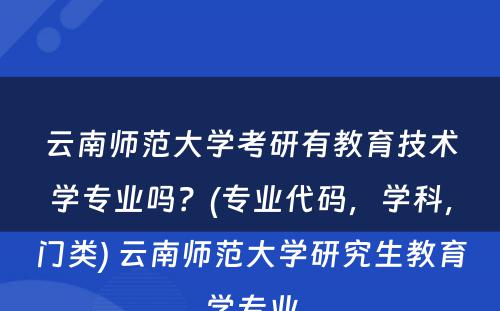 云南师范大学考研有教育技术学专业吗？(专业代码，学科，门类) 云南师范大学研究生教育学专业