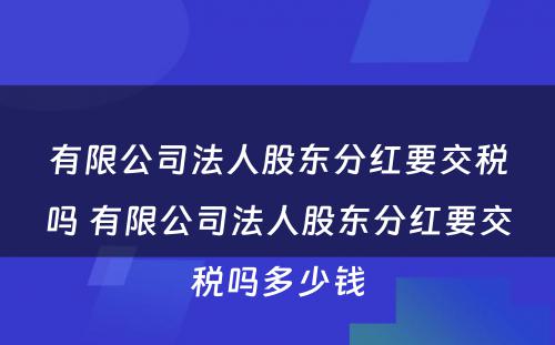 有限公司法人股东分红要交税吗 有限公司法人股东分红要交税吗多少钱