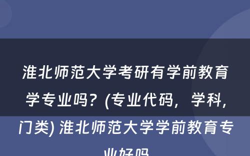 淮北师范大学考研有学前教育学专业吗？(专业代码，学科，门类) 淮北师范大学学前教育专业好吗