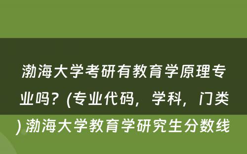 渤海大学考研有教育学原理专业吗？(专业代码，学科，门类) 渤海大学教育学研究生分数线