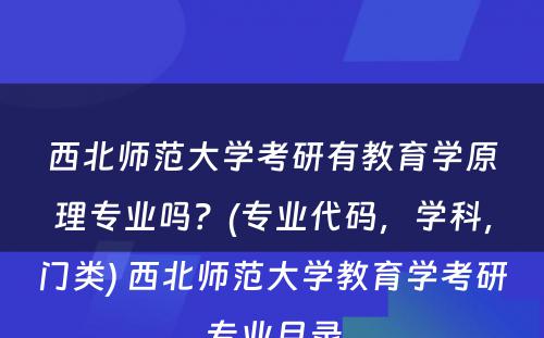 西北师范大学考研有教育学原理专业吗？(专业代码，学科，门类) 西北师范大学教育学考研专业目录