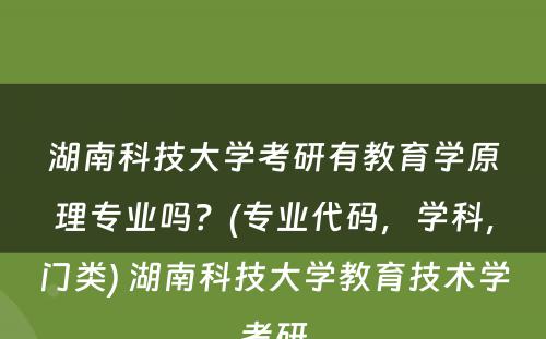 湖南科技大学考研有教育学原理专业吗？(专业代码，学科，门类) 湖南科技大学教育技术学考研