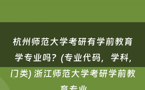 杭州师范大学考研有学前教育学专业吗？(专业代码，学科，门类) 浙江师范大学考研学前教育专业