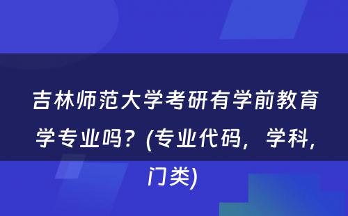 吉林师范大学考研有学前教育学专业吗？(专业代码，学科，门类) 