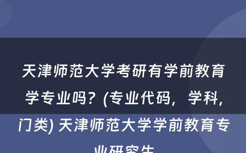 天津师范大学考研有学前教育学专业吗？(专业代码，学科，门类) 天津师范大学学前教育专业研究生