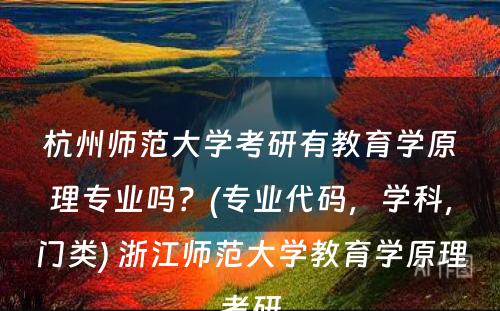 杭州师范大学考研有教育学原理专业吗？(专业代码，学科，门类) 浙江师范大学教育学原理考研