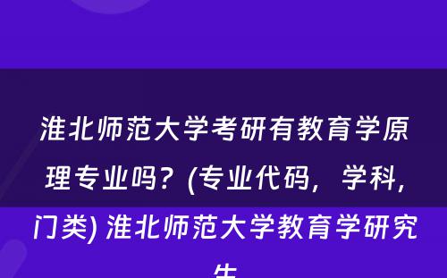 淮北师范大学考研有教育学原理专业吗？(专业代码，学科，门类) 淮北师范大学教育学研究生