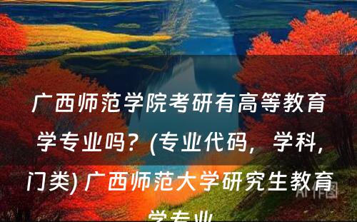 广西师范学院考研有高等教育学专业吗？(专业代码，学科，门类) 广西师范大学研究生教育学专业