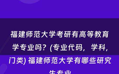 福建师范大学考研有高等教育学专业吗？(专业代码，学科，门类) 福建师范大学有哪些研究生专业