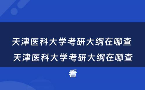 天津医科大学考研大纲在哪查 天津医科大学考研大纲在哪查看