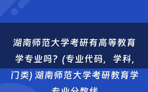 湖南师范大学考研有高等教育学专业吗？(专业代码，学科，门类) 湖南师范大学考研教育学专业分数线