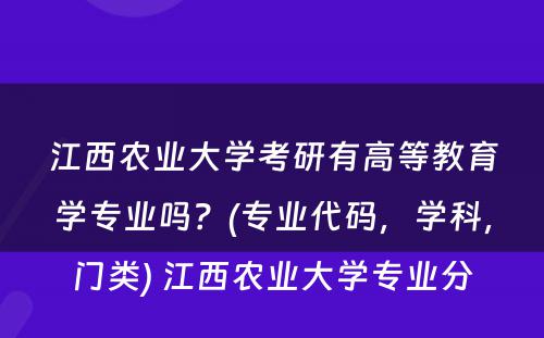 江西农业大学考研有高等教育学专业吗？(专业代码，学科，门类) 江西农业大学专业分