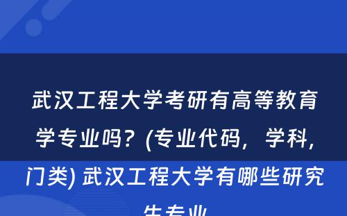 武汉工程大学考研有高等教育学专业吗？(专业代码，学科，门类) 武汉工程大学有哪些研究生专业