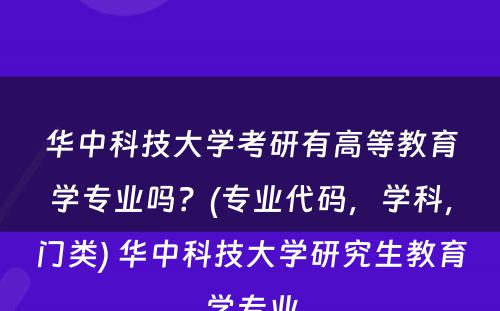 华中科技大学考研有高等教育学专业吗？(专业代码，学科，门类) 华中科技大学研究生教育学专业