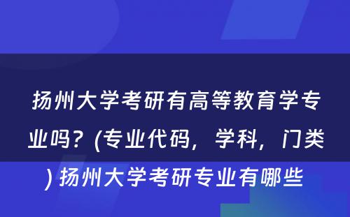 扬州大学考研有高等教育学专业吗？(专业代码，学科，门类) 扬州大学考研专业有哪些