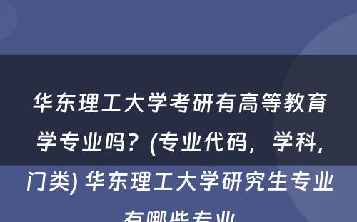 华东理工大学考研有高等教育学专业吗？(专业代码，学科，门类) 华东理工大学研究生专业有哪些专业