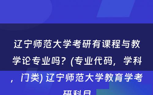 辽宁师范大学考研有课程与教学论专业吗？(专业代码，学科，门类) 辽宁师范大学教育学考研科目