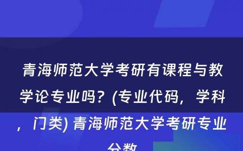 青海师范大学考研有课程与教学论专业吗？(专业代码，学科，门类) 青海师范大学考研专业分数