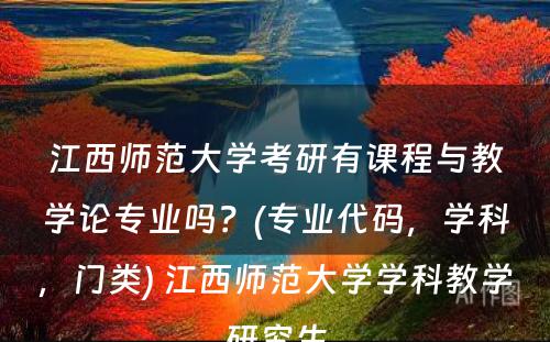 江西师范大学考研有课程与教学论专业吗？(专业代码，学科，门类) 江西师范大学学科教学研究生