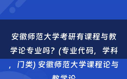 安徽师范大学考研有课程与教学论专业吗？(专业代码，学科，门类) 安徽师范大学课程论与教学论